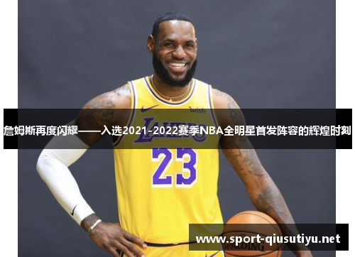 詹姆斯再度闪耀——入选2021-2022赛季NBA全明星首发阵容的辉煌时刻